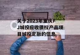 关于2023年重庆FJ城投应收债权产品项目城投定融的信息