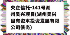 央企信托-141号湖州吴兴项目(湖州吴兴国有资本投资发展有限公司债务)