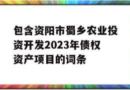 包含资阳市蜀乡农业投资开发2023年债权资产项目的词条