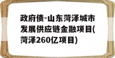 政府债-山东菏泽城市发展供应链金融项目(菏泽260亿项目)