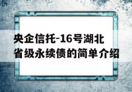 央企信托-16号湖北省级永续债的简单介绍