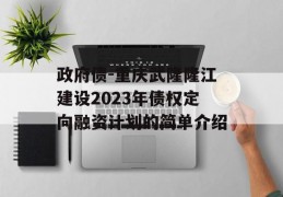 政府债-重庆武隆隆江建设2023年债权定向融资计划的简单介绍