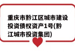 重庆市黔江区城市建设投资债权资产1号(黔江城市投资集团)