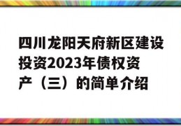 四川龙阳天府新区建设投资2023年债权资产（三）的简单介绍