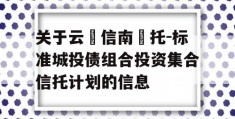 关于云‮信南‬托-标准城投债组合投资集合信托计划的信息