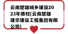 云南楚雄城乡建设2023年债权(云南楚雄建华建设工程集团有限公司)