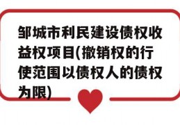 邹城市利民建设债权收益权项目(撤销权的行使范围以债权人的债权为限)