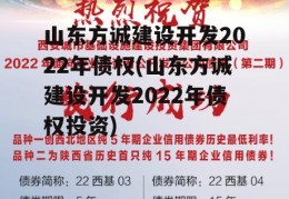 山东方诚建设开发2022年债权(山东方诚建设开发2022年债权投资)