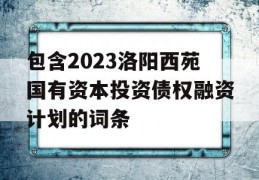 包含2023洛阳西苑国有资本投资债权融资计划的词条