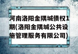 河南洛阳金隅城债权1期(洛阳金隅城公共设施管理服务有限公司)