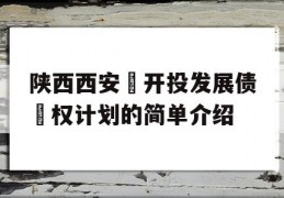 陕西西安‬开投发展债‬权计划的简单介绍