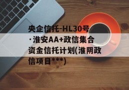 央企信托-HL30号·淮安AA+政信集合资金信托计划(淮阴政信项目***)