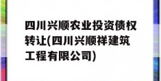 四川兴顺农业投资债权转让(四川兴顺祥建筑工程有限公司)