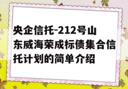 央企信托-212号山东威海荣成标债集合信托计划的简单介绍