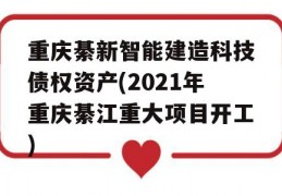 重庆綦新智能建造科技债权资产(2021年重庆綦江重大项目开工)