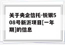 关于央企信托-锐银508号新沂项目[一年期]的信息