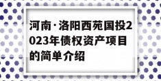 河南·洛阳西苑国投2023年债权资产项目的简单介绍