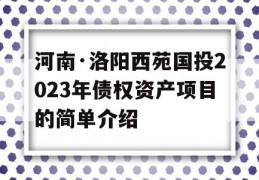 河南·洛阳西苑国投2023年债权资产项目的简单介绍