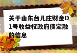 关于山东台儿庄财金D1号收益权政府债定融的信息