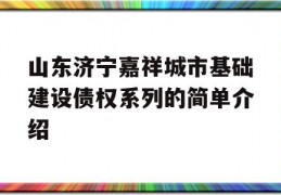 山东济宁嘉祥城市基础建设债权系列的简单介绍