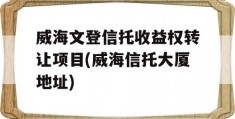 威海文登信托收益权转让项目(威海信托大厦地址)