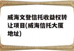 威海文登信托收益权转让项目(威海信托大厦地址)