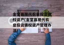 金堂县现代农业投资债权资产(金堂县现代农业投资债权资产管理办法)