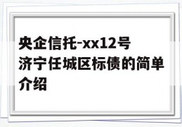 央企信托-xx12号济宁任城区标债的简单介绍