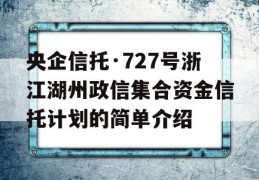 央企信托·727号浙江湖州政信集合资金信托计划的简单介绍