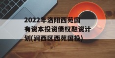 2022年洛阳西苑国有资本投资债权融资计划(涧西区西苑国投)