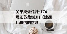 关于央企信托-170号江苏盐城JH（建湖）政信的信息