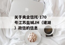 关于央企信托-170号江苏盐城JH（建湖）政信的信息