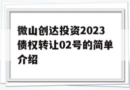 微山创达投资2023债权转让02号的简单介绍