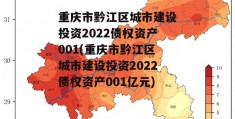 重庆市黔江区城市建设投资2022债权资产001(重庆市黔江区城市建设投资2022债权资产001亿元)