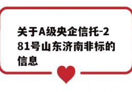 关于A级央企信托-281号山东济南非标的信息