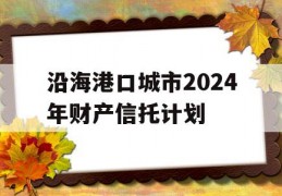 沿海港口城市2024年财产信托计划