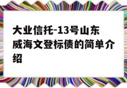 大业信托-13号山东威海文登标债的简单介绍