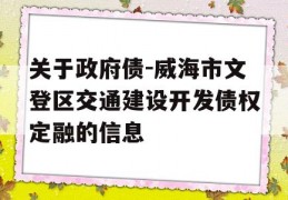 关于政府债-威海市文登区交通建设开发债权定融的信息