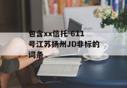 包含xx信托-611号江苏扬州JD非标的词条