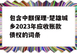 包含中麒保理-楚雄城乡2023年应收账款债权的词条