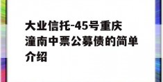 大业信托-45号重庆潼南中票公募债的简单介绍