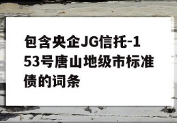 包含央企JG信托-153号唐山地级市标准债的词条