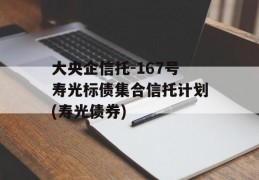 大央企信托-167号寿光标债集合信托计划(寿光债券)