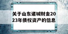 关于山东诸城财金2023年债权资产的信息