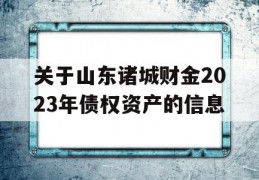 关于山东诸城财金2023年债权资产的信息