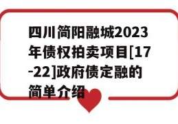 四川简阳融城2023年债权拍卖项目[17-22]政府债定融的简单介绍