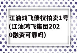 江油鸿飞债权拍卖1号(江油鸿飞集团2020融资可靠吗)