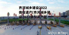 齐河城乡建设2022债权资产(齐河城乡建设2022债权资产管理办法)