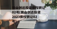 微山创达投资债权转让02号(微山创达投资2023债权转让02号)