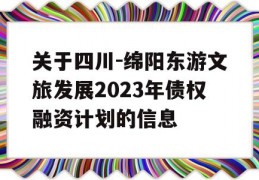 关于四川-绵阳东游文旅发展2023年债权融资计划的信息